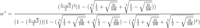 [latex]w^* = \frac{(   \frac{3-\sqrt{5}}{2}   )^3(1-(   \sqrt[3]{\frac{1}{2} + \sqrt{\frac{31}{108}}} + \sqrt[3]{\frac{1}{2} - \sqrt{\frac{31}{108}}}   ))}{(1-(   \frac{3-\sqrt{5}}{2}   ))(1-(   \sqrt[3]{\frac{1}{2} + \sqrt{\frac{31}{108}}} + \sqrt[3]{\frac{1}{2} - \sqrt{\frac{31}{108}}}   ) - (   \sqrt[3]{\frac{1}{2} + \sqrt{\frac{31}{108}}} + \sqrt[3]{\frac{1}{2} - \sqrt{\frac{31}{108}}}   )^4)}[/latex]